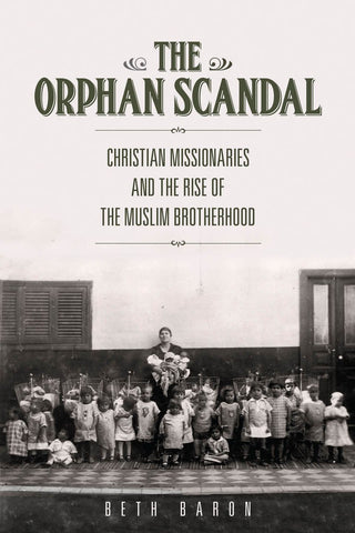 The Orphan Scandal: Christian Missionaries and the Rise of the Muslim Brotherhood by Beth Baron