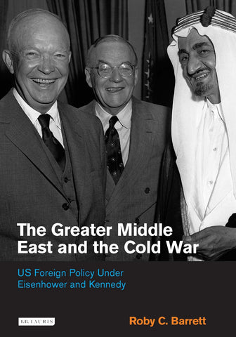 The Greater Middle East and the Cold War: US Foreign Policy Under Eisenhower and Kennedy by Roby C. Barrett