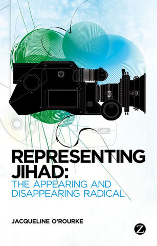 Representing Jihad: The Appearing and Disappearing Radical by Jacqueline O'Rourke