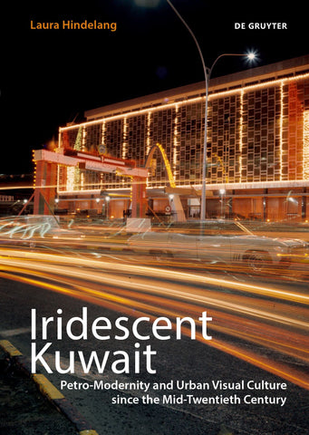 Iridescent Kuwait: Petro-Modernity and Urban Visual Culture in the Mid-Twentieth Century by Laura Hindelang