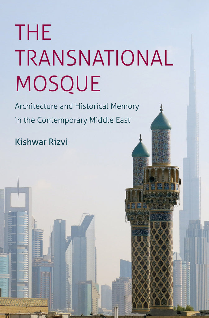 The Transnational Mosque: Architecture and Historical Memory in the Contemporary Middle East by Kishwar Rizvi