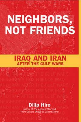 Neighbors, Not Friends: Iraq and Iran After the Gulf Wars by Dilip Hiro