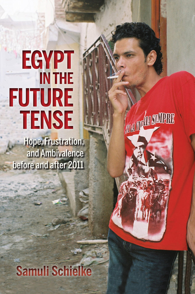 Egypt in the Future Tense: Hope, Frustration, and Ambivalence Before and After 2011 by Samuli Schielke