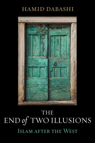 The End of Two Illusions: Islam After the West by Hamid Dabashi