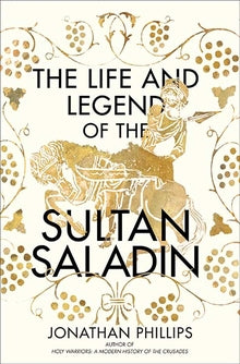 The Life and Legend of the Sultan Saladin by Jonathan Phillips