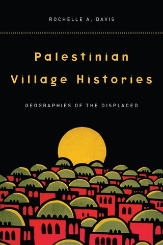 Palestinian Village Histories: Geographies of the Displaced by Rochelle Davis