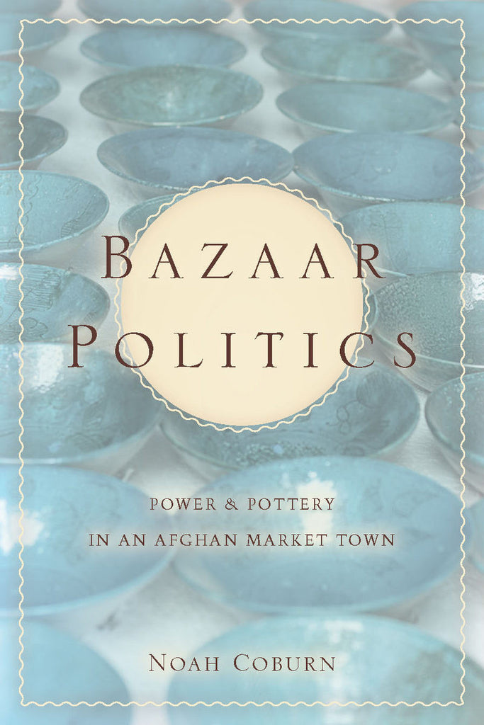 Bazaar Politics: Power and Pottery in an Afghan Market Town by Noah Coburn