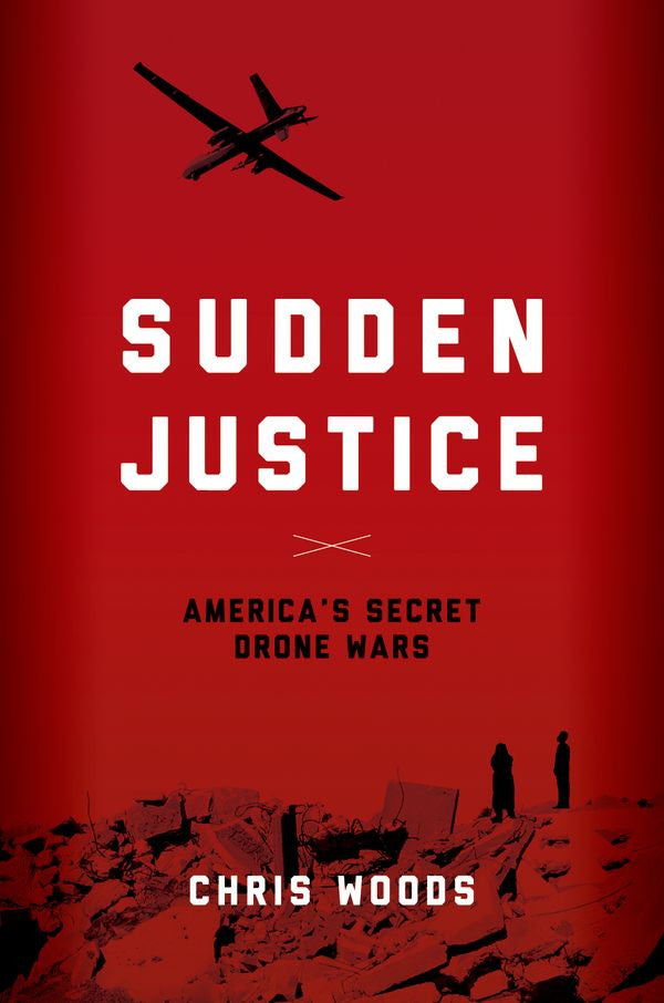 Sudden Justice: America's Secret Drone Wars by Chris Woods