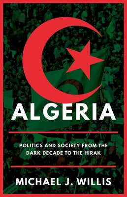 Algeria: Politics and Society from the Dark Decade to the Hirak by Michael J. Willis