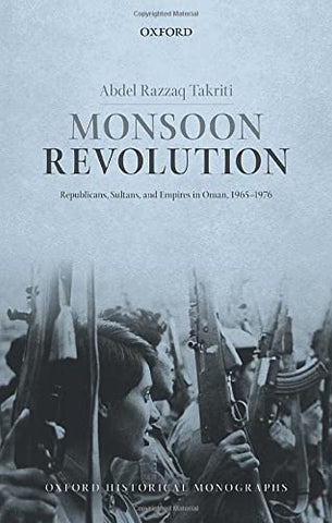 Monsoon Revolution: Republicans, Sultans, and Empires in Oman, 1965-1976 by Abdel Razzaq Takriti