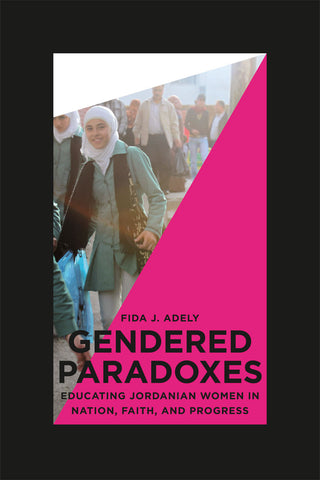 Gendered Paradoxes: Educating Jordanian Women in Nation, Faith, and Progress by Fida Adely