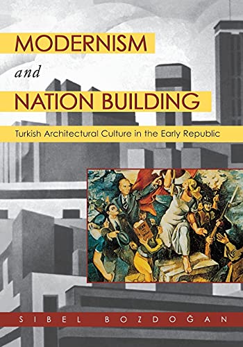 Modernism and Nation Building: Turkish Architectural Culture in the Early Republic by Sibel Bozdogan