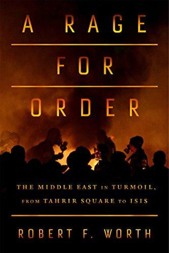 A Rage for Order: The Middle East in Turmoil, from Tahrir Square to ISIS by Robert F. Worth