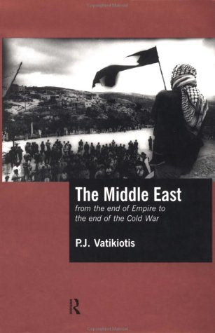 The Middle East: From the End of the Empire to the End of the Cold War: From the End of Empire to the End of the Cold War by P.J. Vatikiotis