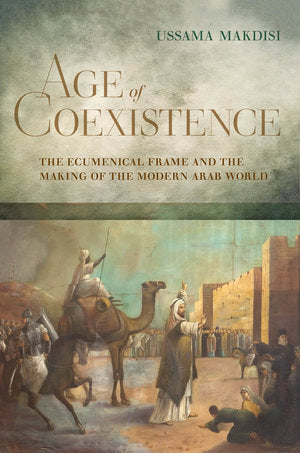 Age of Coexistence: The Ecumenical Frame and the Making of the Modern Arab World by Ussama Makdisi