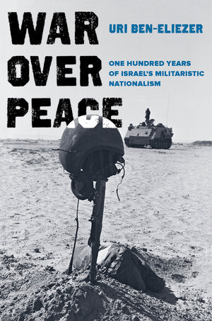 War over Peace: One Hundred Years of Israel's Militaristic Nationalism by Uri Ben-Eliezer