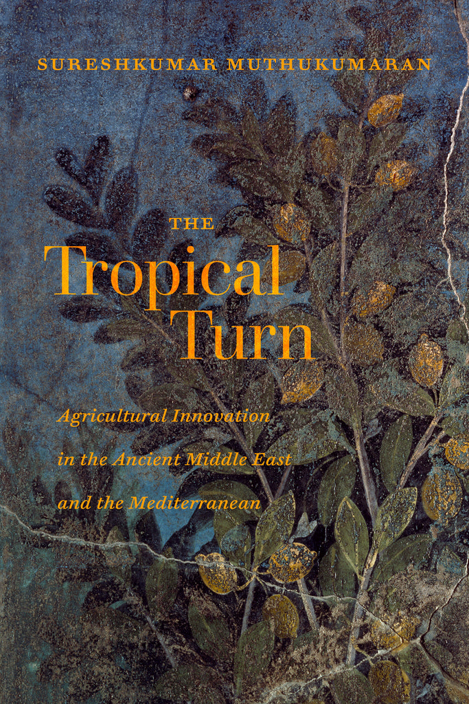 The Tropical Turn: Agricultural Innovation in the Ancient Middle East and the Mediterranean by Sureshkumar Muthukumaran