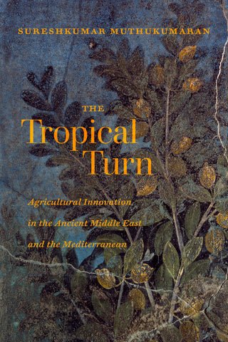 The Tropical Turn: Agricultural Innovation in the Ancient Middle East and the Mediterranean by Sureshkumar Muthukumaran