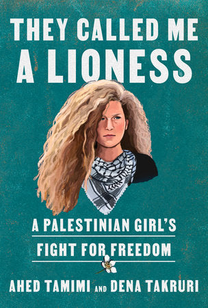 They Called Me a Lioness: A Palestinian Girl's Fight for Freedom by Ahed Tamimi and Dena Takruri