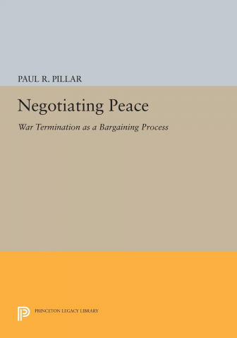 Negotiating Peace: War Termination as a Bargaining Process by Paul R. Pillar