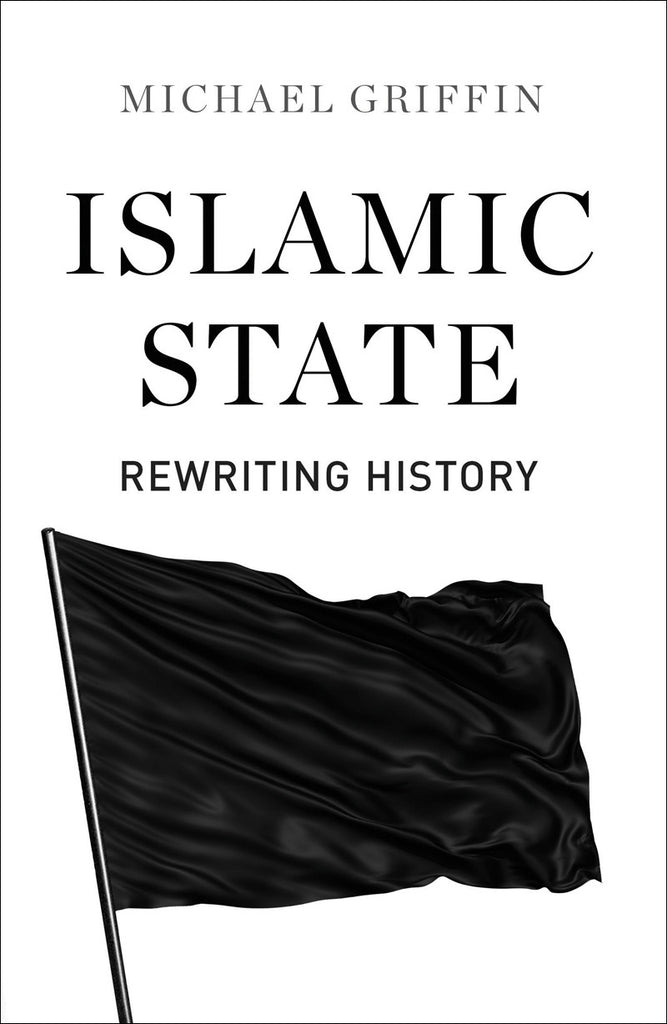 Islamic State: Rewriting History by Michael Griffin