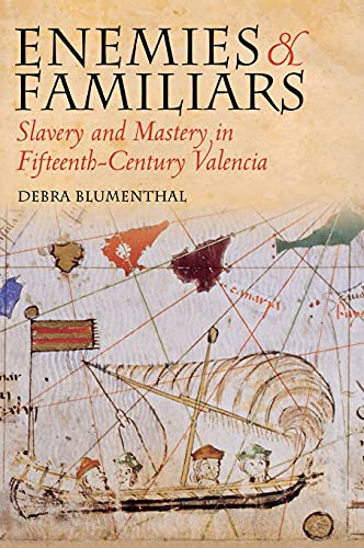 Enemies and Familiars: Slavery and Mastery in Fifteenth-Century Valencia by Debra Blumenthal