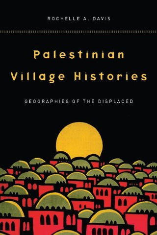 Palestinian Village Histories: Geographies of the Displaced by Rochelle A. Davis