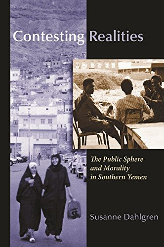 Contesting Realities: The Public Sphere and Morality in Southern Yemen by Susanne Dahlgren
