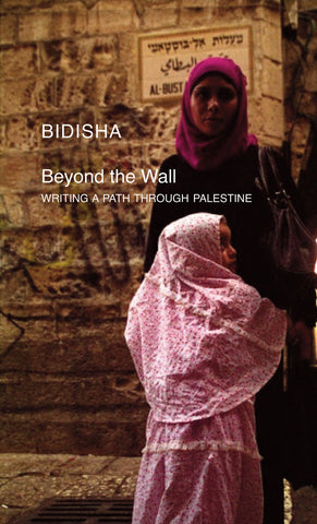 Beyond the Wall: Writing a Path through Palestine by Bidisha