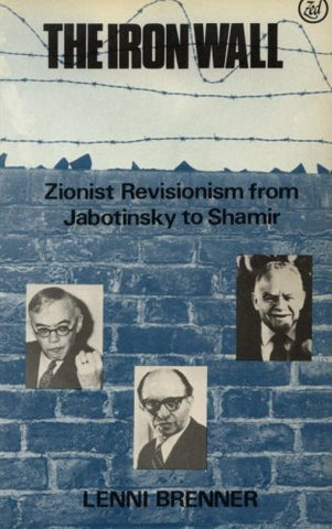 The Iron Wall: Zionist Revisionism from Jabotinsky to Shamir by Lenni Brenner
