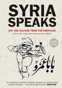 Syria Speaks: Art and Culture from the Frontline by Malu Halasa, Zaher Omareen, and Nawara Mahfoud