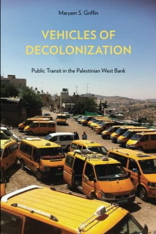 Vehicles of Decolonization: Public Transit in the Palestinian West Bank by Maryam S. Griffin