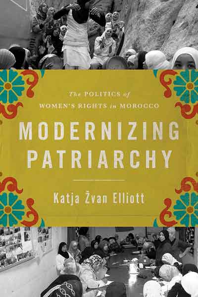 Modernizing Patriarchy: The Politics of Women's Rights in Morocco by Katja Zvan Elliott