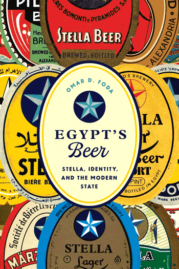 Egypt's Beer: Stella, Identity, and the Modern State by Omar D. Foda