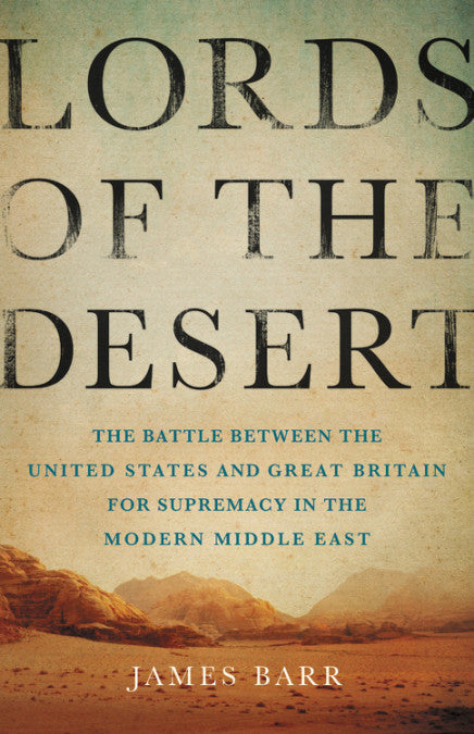 Lords of the Desert: The Battle Between the United States and Great Britain for Supremacy in the Modern Middle East by James Barr