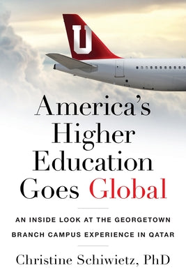 America's Higher Education Goes Global: An Inside Look at the Georgetown Branch Campus Experience in Qatar by Christine Schiwietz