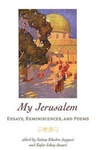 My Jerusalem: Essays, Reminiscences, and Poems by Salma Khadra Jayyusi and Zafar Isbaq Ansari