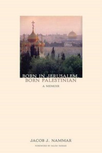 Born in Jerusalem, Born Palestinian: A Memoir by Jacob J. Nammar