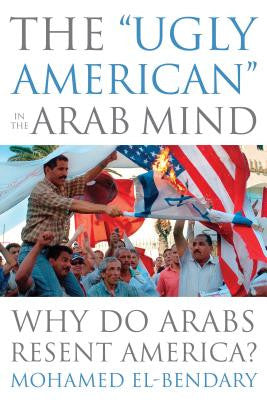 The "Ugly American" in the Arab Mind: Why Do Arabs Resent America? by Mohamed El-Bendary