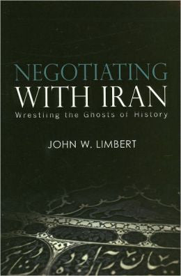 Negotiating with Iran: Wrestling the Ghosts of History by John W. Limbert