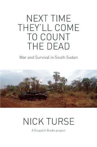 Next Time They’ll Come to Count the Dead: War and Survival in South Sudan by Nick Turse