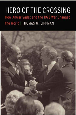Hero of the Crossing: How Anwar Sadat and the 1973 War Changed the World by Thomas W. Lippman