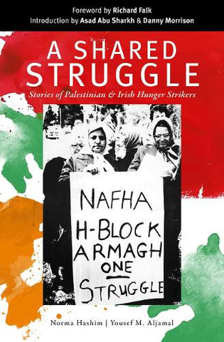 A Shared Struggle: Stories of Palestinian and Irish Hunger Strikers by Norma Hashim and Yousef M. Aljamal