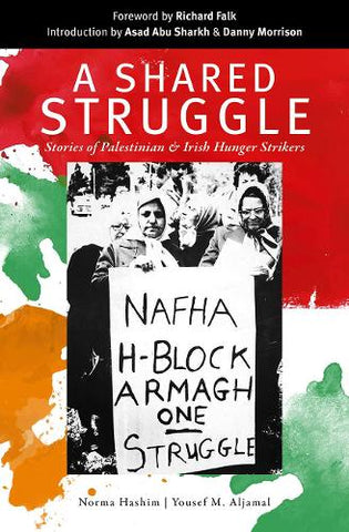 A Shared Struggle: Stories of Palestinian and Irish Hunger Strikers by Norma Hashim and Yousef M. Aljamal