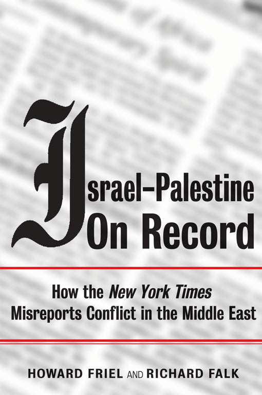 Israel-Palestine on Record How the New York Times Misreports Conflict in the Middle East by Richard Falk and Howard Friel