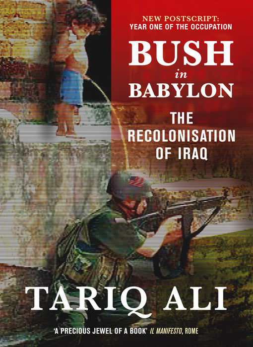Bush in Babylon: The Recolinisation of Iraq by Tariq Ali
