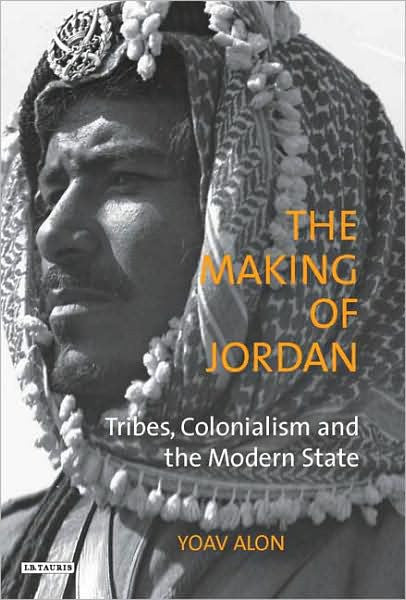 The Making of Jordan: Tribes, Colonialism and the Modern State by Yoav Alon