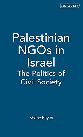 Palestinian NGOs in Israel: The Politics of Civil Society by Shany Payes