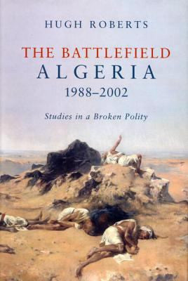 The Battlefield: Algeria 1988-2002: Studies in a Broken Polity by Hugh Roberts