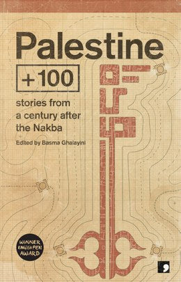 Palestine +100: Stories From a Century After the Nakba edited by Basma Ghalayini